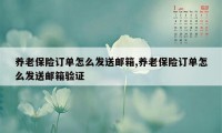 养老保险订单怎么发送邮箱,养老保险订单怎么发送邮箱验证