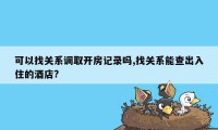 可以找关系调取开房记录吗,找关系能查出入住的酒店?