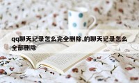 qq聊天记录怎么完全删除,的聊天记录怎么全部删除