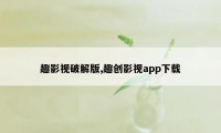 趣影视破解版,趣创影视app下载