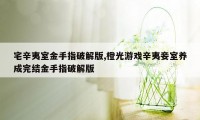 宅辛夷室金手指破解版,橙光游戏辛夷妾室养成完结金手指破解版