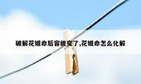 破解花姐命后容貌变了,花姐命怎么化解