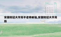 安徽财经大学周平老师邮箱,安徽财经大学周路