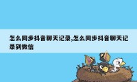 怎么同步抖音聊天记录,怎么同步抖音聊天记录到微信