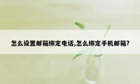 怎么设置邮箱绑定电话,怎么绑定手机邮箱?