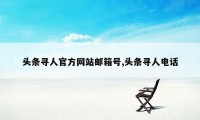 头条寻人官方网站邮箱号,头条寻人电话