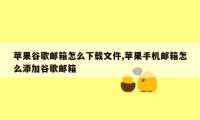 苹果谷歌邮箱怎么下载文件,苹果手机邮箱怎么添加谷歌邮箱