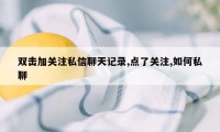 双击加关注私信聊天记录,点了关注,如何私聊