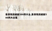 象棋残局破解500例大全,象棋残局破解500例大全集