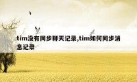 tim没有同步聊天记录,tim如何同步消息记录