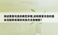 简述黑客攻击的典型步骤,说明黑客攻击的基本流程和采用的攻击方法有哪些?