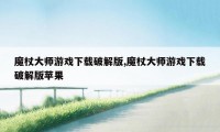 魔杖大师游戏下载破解版,魔杖大师游戏下载破解版苹果