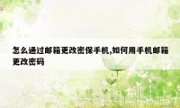 怎么通过邮箱更改密保手机,如何用手机邮箱更改密码