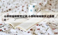 小胖和妹妹聊天记录,小胖和妹妹聊天记录图片