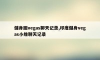 健身圈vegas聊天记录,印度健身vegas小维聊天记录