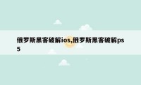 俄罗斯黑客破解ios,俄罗斯黑客破解ps5