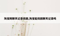 淘宝网聊天记录找回,淘宝能找回聊天记录吗