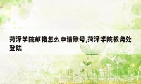 菏泽学院邮箱怎么申请账号,菏泽学院教务处登陆