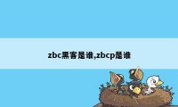 zbc黑客是谁,zbcp是谁