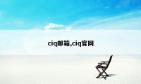 ciq邮箱,ciq官网