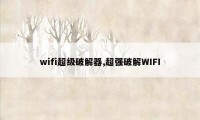 wifi超级破解器,超强破解WIFI