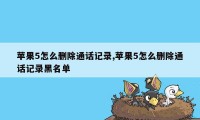 苹果5怎么删除通话记录,苹果5怎么删除通话记录黑名单