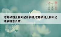 老师和幼儿聊天记录表格,老师和幼儿聊天记录表格怎么做