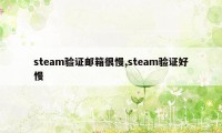 steam验证邮箱很慢,steam验证好慢