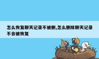 怎么恢复聊天记录不被删,怎么删除聊天记录不会被恢复