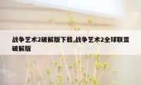 战争艺术2破解版下载,战争艺术2全球联盟破解版