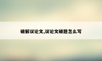 破解议论文,议论文破题怎么写