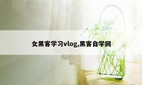 女黑客学习vlog,黑客自学网