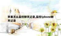 苹果怎么监控聊天记录,监控iphone聊天记录