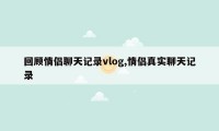 回顾情侣聊天记录vlog,情侣真实聊天记录