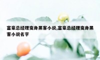 富豪总经理变身黑客小说,富豪总经理变身黑客小说名字