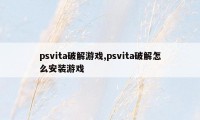 psvita破解游戏,psvita破解怎么安装游戏