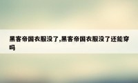 黑客帝国衣服没了,黑客帝国衣服没了还能穿吗