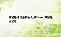 保留通话记录的女人,iPhone 保留通话记录