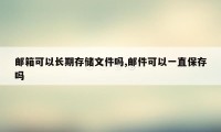 邮箱可以长期存储文件吗,邮件可以一直保存吗