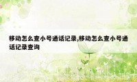 移动怎么查小号通话记录,移动怎么查小号通话记录查询