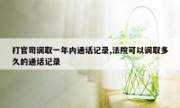 打官司调取一年内通话记录,法院可以调取多久的通话记录