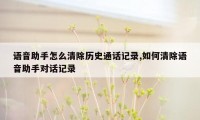 语音助手怎么清除历史通话记录,如何清除语音助手对话记录