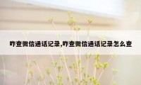 咋查微信通话记录,咋查微信通话记录怎么查