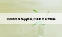 手机该怎样发qq邮箱,在手机怎么发邮箱