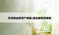 无线路由器用户破解,路由器如何破解