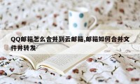 QQ邮箱怎么合并到云邮箱,邮箱如何合并文件并转发