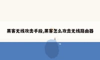 黑客无线攻击手段,黑客怎么攻击无线路由器