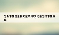 怎么下载信息聊天记录,聊天记录怎样下载保存