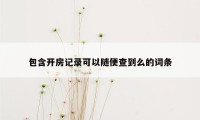 包含开房记录可以随便查到么的词条