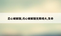 忍心破解版,刃心破解版无限魂火,生命